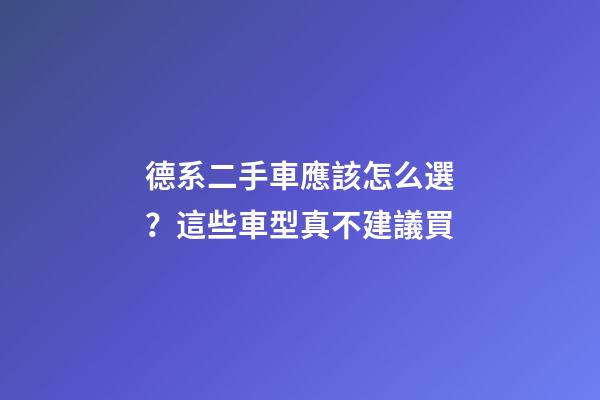 德系二手車應該怎么選？這些車型真不建議買